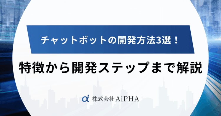 チャットボットの開発方法3選！特徴や選び方、開発ステップまで解説