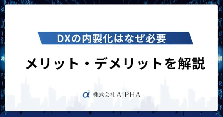 DXの内製化はなぜ必要｜メリット・デメリットを解説