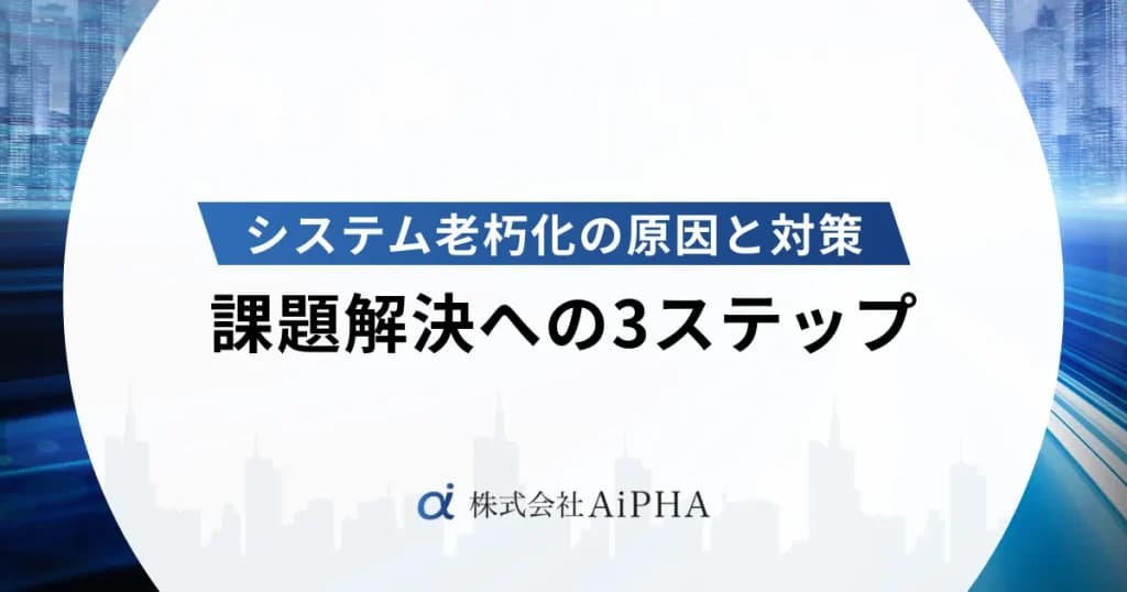 システム老朽化の原因と対策|課題解決への3ステップ