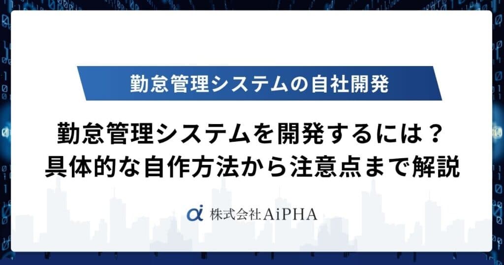 勤怠管理システムを開発するには?具体的な自作方法から注意点まで徹底解説