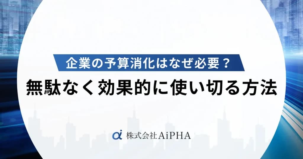 企業の予算消化はなぜ必要?無駄なく効果的に使い切る方法