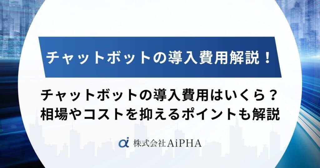 チャットボットの導入費用はいくら?相場やコストを抑えるポイントを徹底解説!