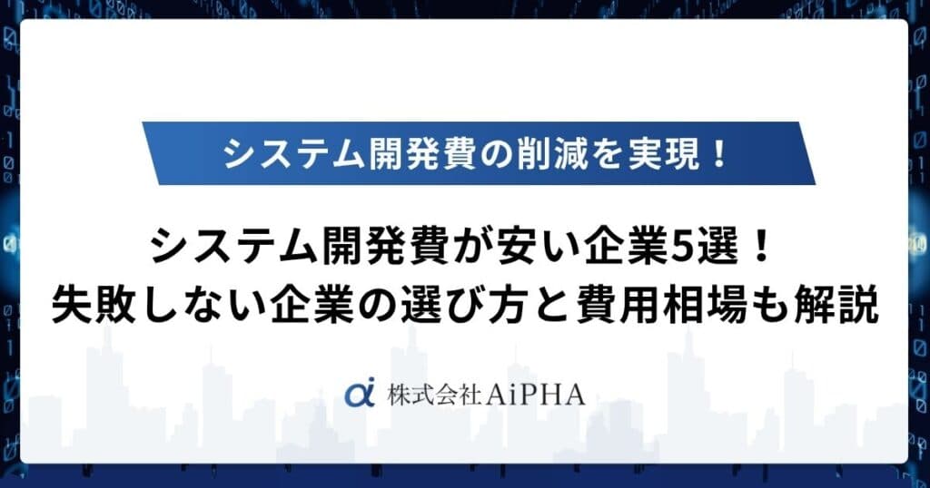 システム開発費が安い企業5選!失敗しない企業の選び方と費用相場も解説