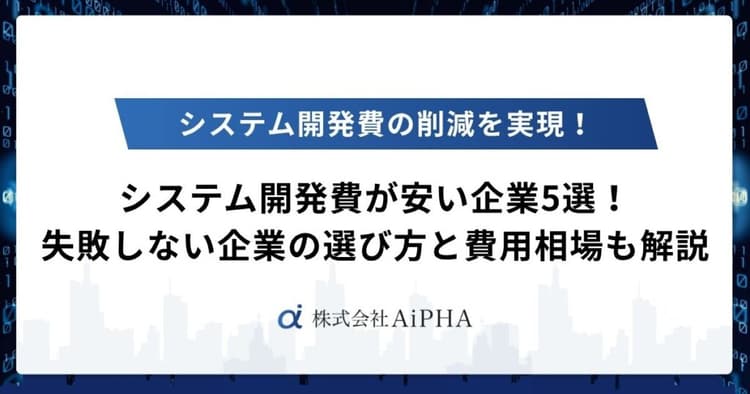 システム開発費が安い企業5選!失敗しない企業の選び方と費用相場も解説
