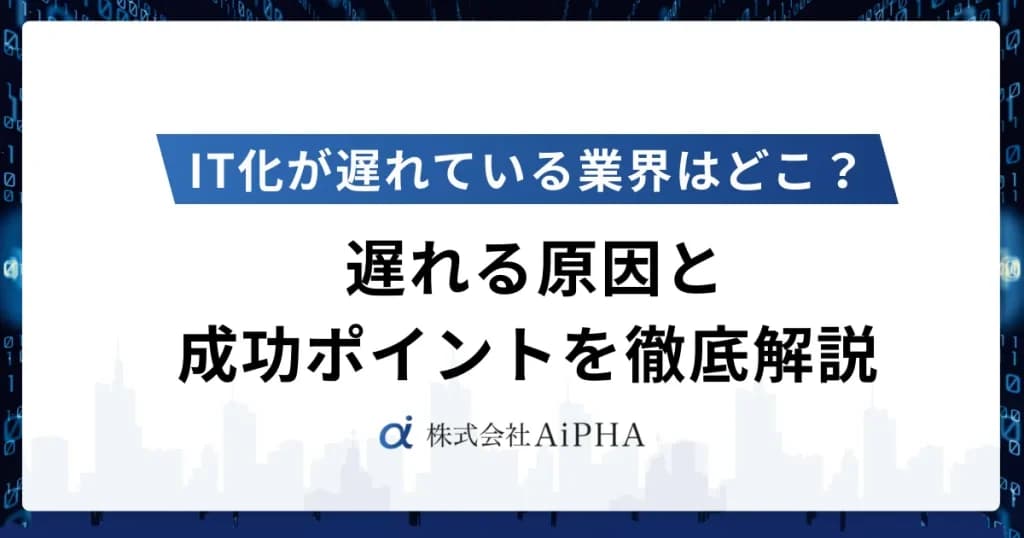IT化が遅れている業界はどこ? 遅れる原因と成功ポイントを徹底解説
