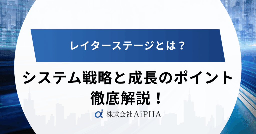レイターステージとは?売上30億円超企業が知るべきシステム戦略と成長のポイント