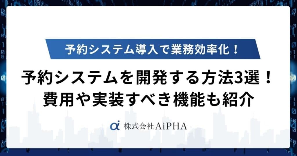 予約システムを開発する方法3選!費用や実装すべき機能も紹介