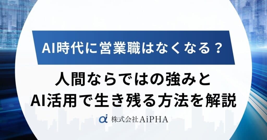 AI時代に営業職はなくなる?人間ならではの強みとAI活用で生き残る方法を解説