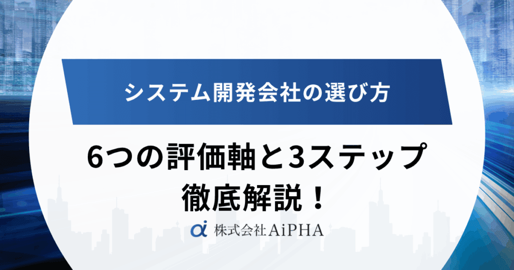 システム開発会社の選び方|6つの評価軸と3ステップを徹底解説