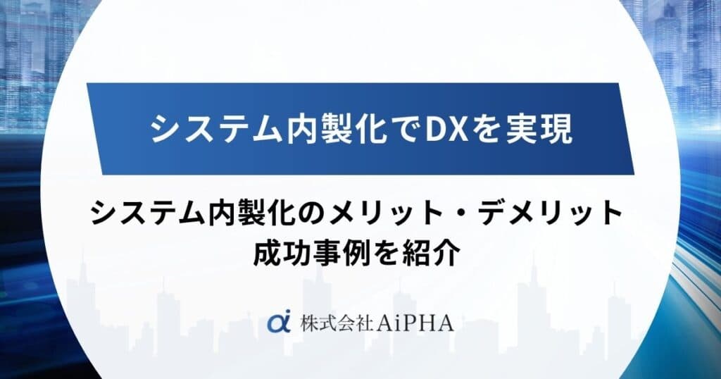 システム内製化でDXを実現|メリット・デメリットや成功事例を紹介